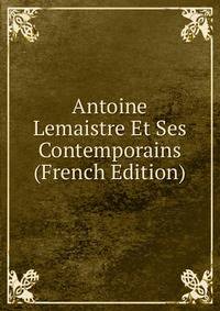 Antoine Lemaistre Et Ses Contemporains (French Edition)