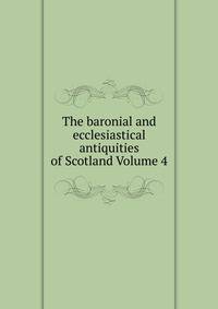 The baronial and ecclesiastical antiquities of Scotland Volume 4