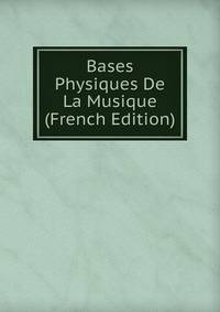 Bases Physiques De La Musique (French Edition)
