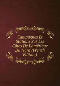 Campagnes Et Stations Sur Les C?tes De L'am?rique Du Nord (French Edition)