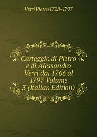 Carteggio di Pietro e di Alessandro Verri dal 1766 al 1797 Volume 3 (Italian Edition)