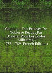 Catalogue Des Preuves De Noblesse Re?ues Par D'hozier Pour Les ?coles Militaires, 1753-1789 (French Edition)