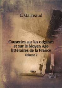 Causeries sur les origines et sur le Moyen Age litteraires de la France Volume 2 (French Edition)