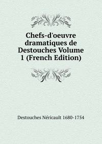 Chefs-d'oeuvre dramatiques de Destouches Volume 1 (French Edition)