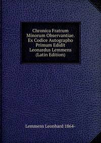 Chronica Fratrum Minorum Observantiae. Ex Codice Autographo Primum Edidit Leonardus Lemmens (Latin Edition)