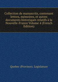 Collection de manuscrits, contenant lettres, memoires, et autres documents historiques relatifs a la Nouvelle-France Volume 4 (French Edition)