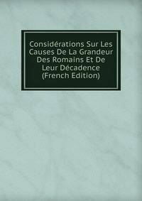 Considerations Sur Les Causes De La Grandeur Des Romains Et De Leur Decadence (French Edition)
