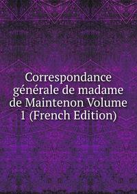 Correspondance generale de madame de Maintenon Volume 1 (French Edition)