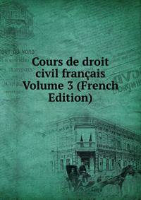Cours de droit civil francais Volume 3 (French Edition)