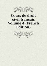Cours de droit civil francais Volume 4 (French Edition)