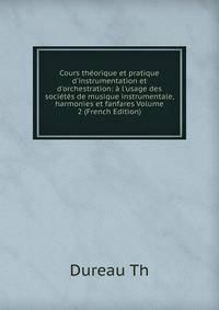 Cours th?orique et pratique d'instrumentation et d'orchestration: ? l'usage des soci?t?s de musique instrumentale, harmonies et fanfares Volume 2 (French Edition)