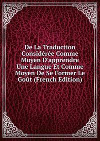 De La Traduction Consid?r?e Comme Moyen D'apprendre Une Langue Et Comme Moyen De Se Former Le Go?t (French Edition)