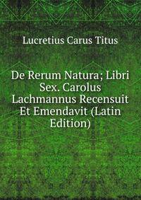 De Rerum Natura; Libri Sex. Carolus Lachmannus Recensuit Et Emendavit (Latin Edition)