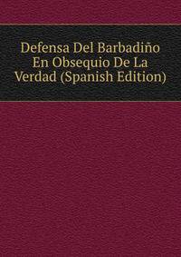 Defensa Del Barbadino En Obsequio De La Verdad (Spanish Edition)