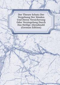 Der Theure Schatz Der Vergebung Der Sunden Und Deren Versicherung Oder Versiegelung Durch Das Heilige Abendmahl (German Edition)