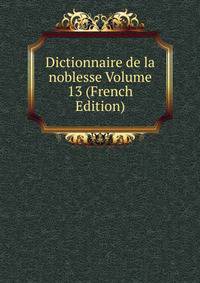 Dictionnaire de la noblesse Volume 13 (French Edition)