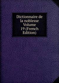 Dictionnaire de la noblesse Volume 19 (French Edition)