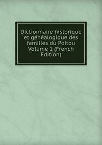 Dictionnaire historique et genealogique des familles du Poitou Volume 1 (French Edition)