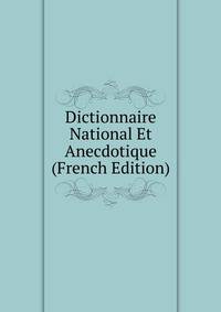 Dictionnaire National Et Anecdotique (French Edition)