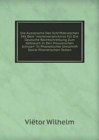 Die Aussprache Des Schriftdeutschen Mit Dem "worterverzeichniss F?r Die Deutsche Rechtschreibung Zum Gebrauch In Den Preussischen Schulen" In Phonetischer Umschrift Sowie Phonetischen Texten
