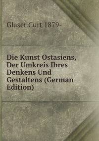Die Kunst Ostasiens, Der Umkreis Ihres Denkens Und Gestaltens (German Edition)