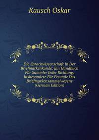 Die Sprachwissenschaft In Der Briefmarkenkunde: Ein Handbuch Fur Sammler Jeder Richtung, Insbesondere Fur Freunde Des Briefmarkensammelwesens (German Edition)