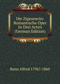 Die Zigeunerin: Romantische Oper In Drei Acten (German Edition)