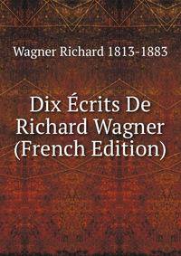 Dix Ecrits De Richard Wagner (French Edition)