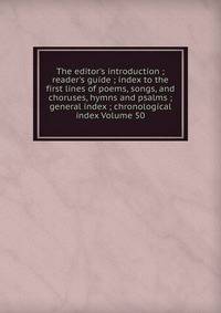 The editor's introduction ; reader's guide ; index to the first lines of poems, songs, and choruses, hymns and psalms ; general index ; chronological index Volume 50