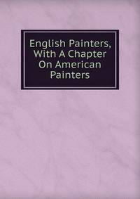 English Painters, With A Chapter On American Painters