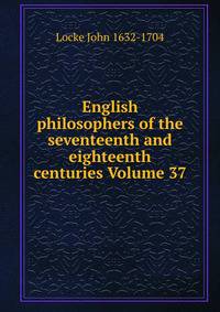 English philosophers of the seventeenth and eighteenth centuries Volume 37