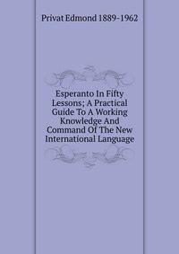 Esperanto In Fifty Lessons; A Practical Guide To A Working Knowledge And Command Of The New International Language
