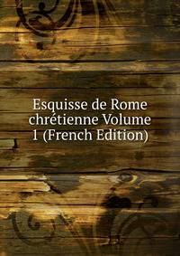 Esquisse de Rome chretienne Volume 1 (French Edition)