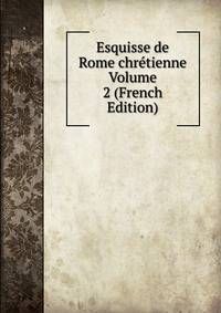 Esquisse de Rome chretienne Volume 2 (French Edition)
