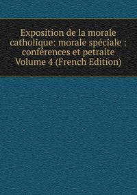 Exposition de la morale catholique: morale speciale : conferences et petraite Volume 4 (French Edition)