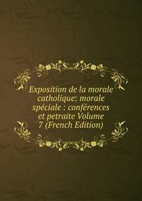 Exposition de la morale catholique: morale speciale : conferences et petraite Volume 7 (French Edition)