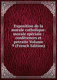 Exposition de la morale catholique: morale speciale : conferences et petraite Volume 9 (French Edition)