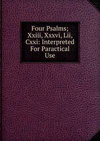 Four Psalms; Xxiii, Xxxvi, Lii, Cxxi: Interpreted For Paractical Use