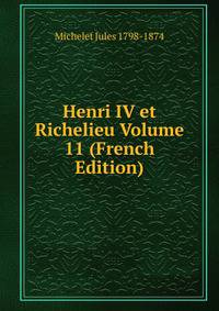 Histoire De France au dix-septieme siecle. Henri IV et Richelieu Volume 11
