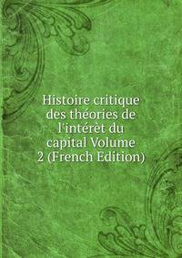 Histoire critique des th?ories de l'int?r?t du capital Volume 2 (French Edition)