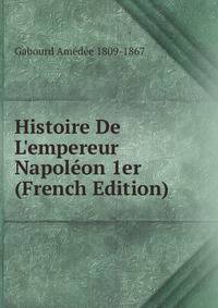 Histoire De L'empereur Napol?on 1er (French Edition)