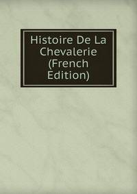 Histoire De La Chevalerie (French Edition)