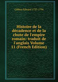 Histoire de la d?cadence et de la chute de l'empire romain: traduit de l'anglais Volume 11 (French Edition)