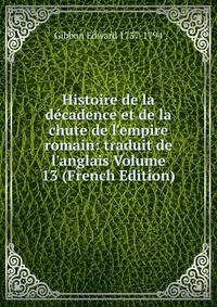 Histoire de la d?cadence et de la chute de l'empire romain: traduit de l'anglais Volume 13 (French Edition)
