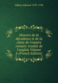 Histoire de la d?cadence et de la chute de l'empire romain: traduit de l'anglais Volume 6 (French Edition)