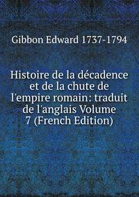 Histoire de la d?cadence et de la chute de l'empire romain: traduit de l'anglais Volume 7 (French Edition)
