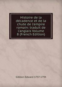 Histoire de la d?cadence et de la chute de l'empire romain: traduit de l'anglais Volume 8 (French Edition)