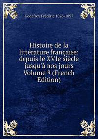 Histoire de la litt?rature fran?aise: depuis le XVIe si?cle jusqu'? nos jours Volume 9 (French Edition)