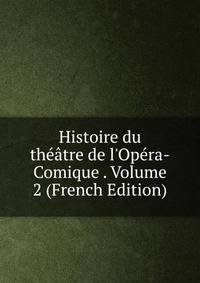 Histoire du th??tre de l'Op?ra-Comique . Volume 2 (French Edition)
