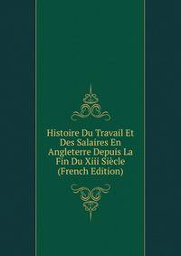 Histoire Du Travail Et Des Salaires En Angleterre Depuis La Fin Du Xiii Siecle (French Edition)